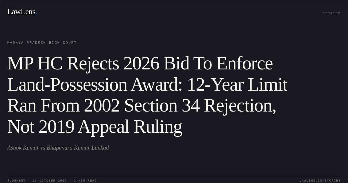 MP HC Rejects 2026 Bid To Enforce Land-Possession Award: 12-Year Limit Ran From 2002 Section 34 Rejection, Not 2019 Appeal Ruling. Ashok Kumar vs Bhupendra Kumar Lunkad. Madhya Pradesh High Court. LawLens
