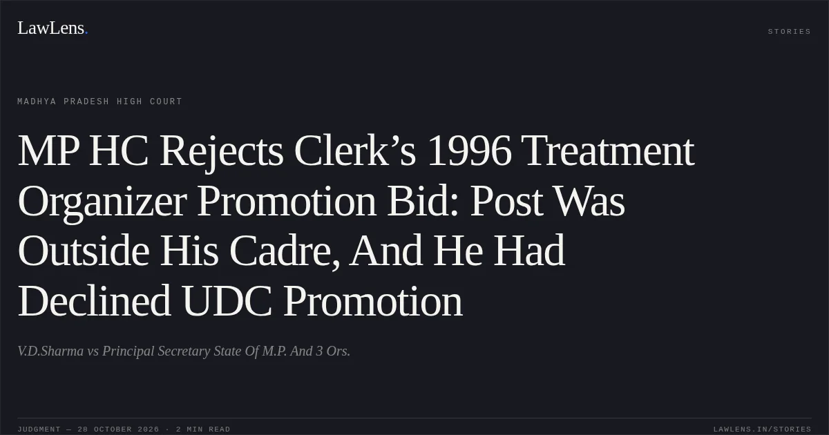 MP HC Rejects Clerk’s 1996 Treatment Organizer Promotion Bid: Post Was Outside His Cadre, And He Had Declined UDC Promotion. V.D.Sharma vs Principal Secretary State Of M.P. And 3 Ors.. Madhya Pradesh High Court. LawLens