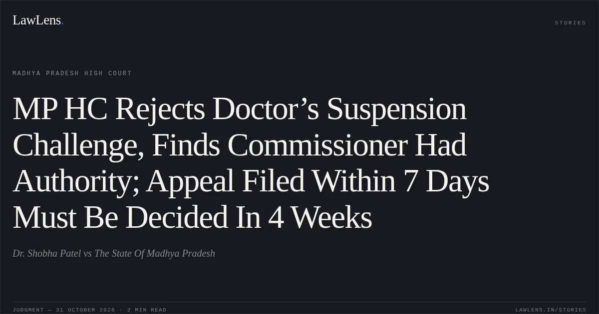 MP HC Rejects Doctor’s Suspension Challenge, Finds Commissioner Had Authority; Appeal Filed Within 7 Days Must Be Decided In 4 Weeks. Dr. Shobha Patel vs The State Of Madhya Pradesh. Madhya Pradesh High Court. LawLens