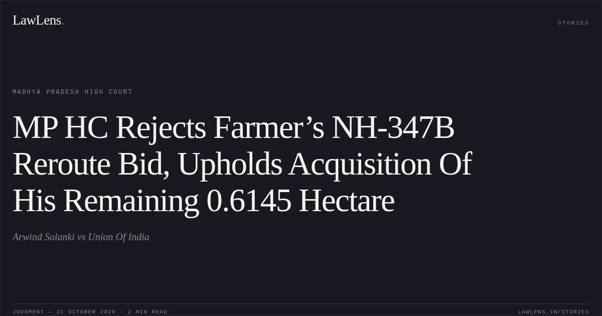 MP HC Rejects Farmer’s NH-347B Reroute Bid, Upholds Acquisition Of His Remaining 0.6145 Hectare. Arwind Solanki vs Union Of India. Madhya Pradesh High Court. LawLens