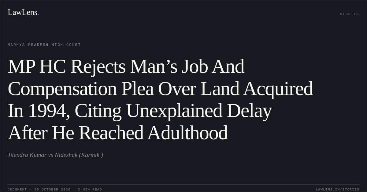 MP HC Rejects Man’s Job And Compensation Plea Over Land Acquired In 1994, Citing Unexplained Delay After He Reached Adulthood. Jitendra Kumar vs Nideshak (Karmik ). Madhya Pradesh High Court. LawLens