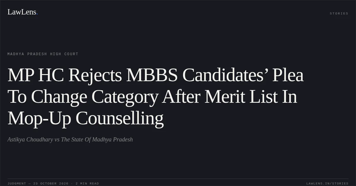 MP HC Rejects MBBS Candidates’ Plea To Change Category After Merit List In Mop-Up Counselling. Astikya Choudhary vs The State Of Madhya Pradesh. Madhya Pradesh High Court. LawLens