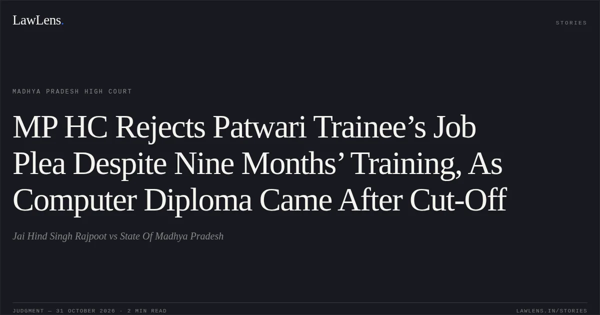 MP HC Rejects Patwari Trainee’s Job Plea Despite Nine Months’ Training, As Computer Diploma Came After Cut-Off. Jai Hind Singh Rajpoot vs State Of Madhya Pradesh. Madhya Pradesh High Court. LawLens