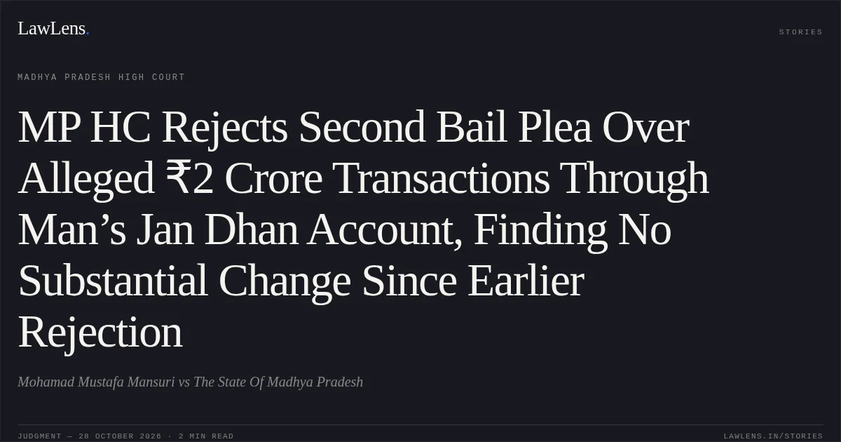 MP HC Rejects Second Bail Plea Over Alleged ₹2 Crore Transactions Through Man’s Jan Dhan Account, Finding No Substantial Change Since Earlier Rejection. Mohamad Mustafa Mansuri vs The State Of Madhya Pradesh. Madhya Pradesh High Court. LawLens