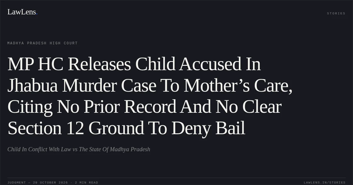 MP HC Releases Child Accused In Jhabua Murder Case To Mother’s Care, Citing No Prior Record And No Clear Section 12 Ground To Deny Bail. Child In Conflict With Law vs The State Of Madhya Pradesh. Madhya Pradesh High Court. LawLens