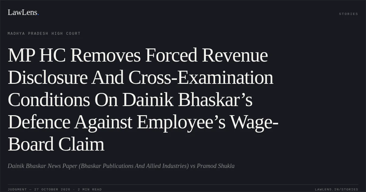MP HC Removes Forced Revenue Disclosure And Cross-Examination Conditions On Dainik Bhaskar’s Defence Against Employee’s Wage-Board Claim. Dainik Bhaskar News Paper (Bhaskar Publications And Allied Industries) vs Pramod Shukla. Madhya Pradesh High Court. LawLens