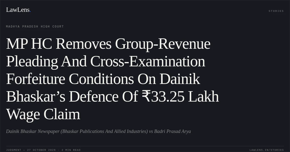MP HC Removes Group-Revenue Pleading And Cross-Examination Forfeiture Conditions On Dainik Bhaskar’s Defence Of ₹33.25 Lakh Wage Claim. Dainik Bhaskar Newspaper (Bhaskar Publications And Allied Industries) vs Badri Prasad Arya. Madhya Pradesh High Court. LawLens