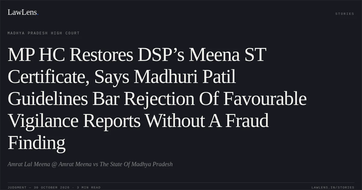 MP HC Restores DSP’s Meena ST Certificate, Says Madhuri Patil Guidelines Bar Rejection Of Favourable Vigilance Reports Without A Fraud Finding. Amrat Lal Meena @ Amrat Meena vs The State Of Madhya Pradesh. Madhya Pradesh High Court. LawLens