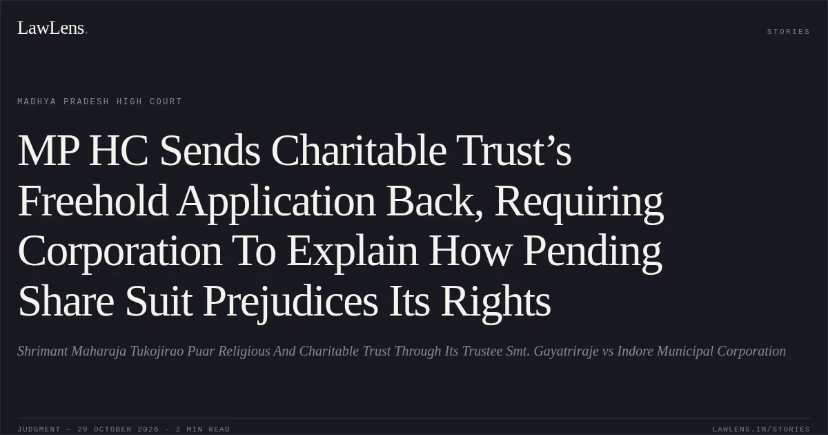 MP HC Sends Charitable Trust’s Freehold Application Back, Requiring Corporation To Explain How Pending Share Suit Prejudices Its Rights. Shrimant Maharaja Tukojirao Puar Religious And Charitable Trust Through Its Trustee Smt. Gayatriraje vs Indore Municipal Corporation. Madhya Pradesh High Court. LawLens