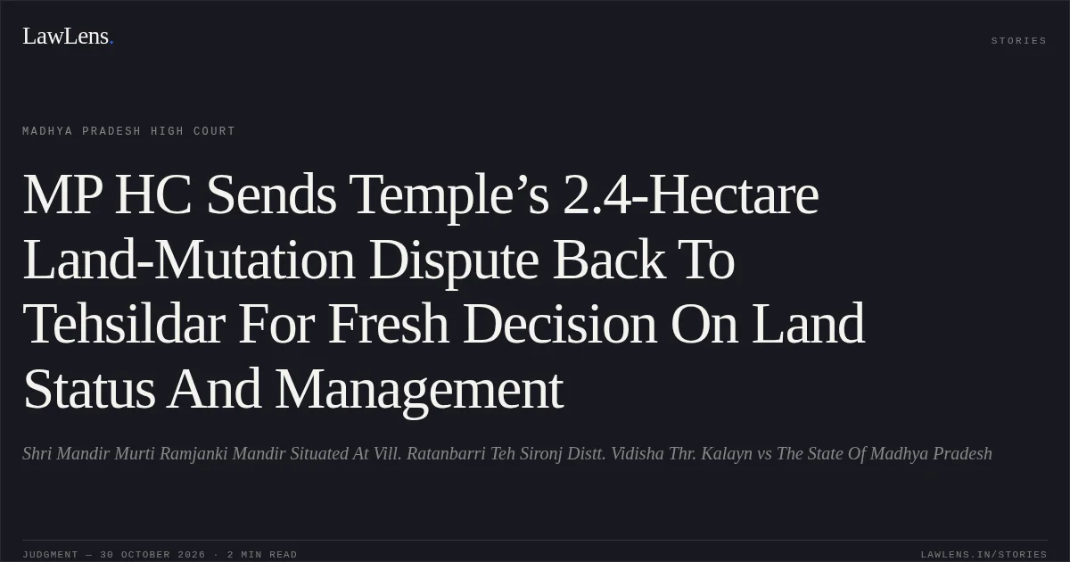 MP HC Sends Temple’s 2.4-Hectare Land-Mutation Dispute Back To Tehsildar For Fresh Decision On Land Status And Management. Shri Mandir Murti Ramjanki Mandir Situated At Vill. Ratanbarri Teh Sironj Distt. Vidisha Thr. Kalayn vs The State Of Madhya Pradesh. Madhya Pradesh High Court. LawLens