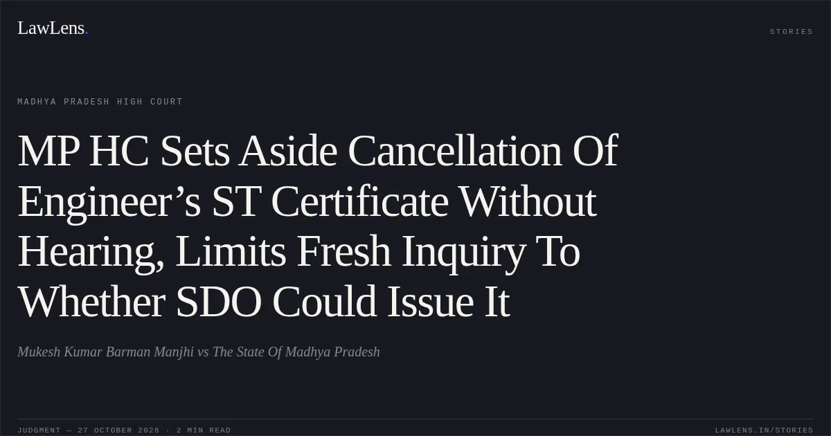 MP HC Sets Aside Cancellation Of Engineer’s ST Certificate Without Hearing, Limits Fresh Inquiry To Whether SDO Could Issue It. Mukesh Kumar Barman Manjhi vs The State Of Madhya Pradesh. Madhya Pradesh High Court. LawLens