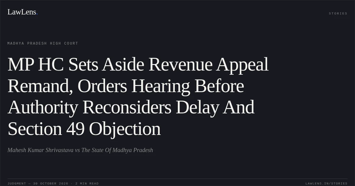 MP HC Sets Aside Revenue Appeal Remand, Orders Hearing Before Authority Reconsiders Delay And Section 49 Objection. Mahesh Kumar Shrivastava vs The State Of Madhya Pradesh. Madhya Pradesh High Court. LawLens