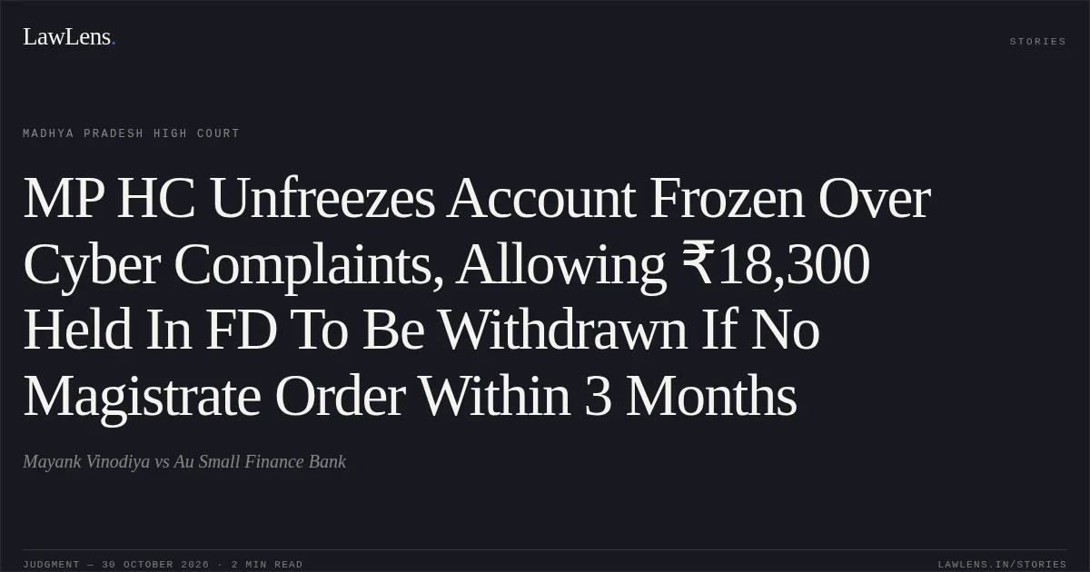 MP HC Unfreezes Account Frozen Over Cyber Complaints, Allowing ₹18,300 Held In FD To Be Withdrawn If No Magistrate Order Within 3 Months. Mayank Vinodiya vs Au Small Finance Bank. Madhya Pradesh High Court. LawLens
