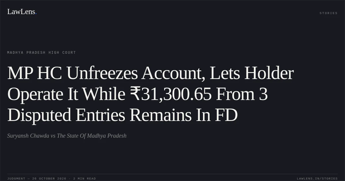 MP HC Unfreezes Account, Lets Holder Operate It While ₹31,300.65 From 3 Disputed Entries Remains In FD. Suryansh Chawda vs The State Of Madhya Pradesh. Madhya Pradesh High Court. LawLens