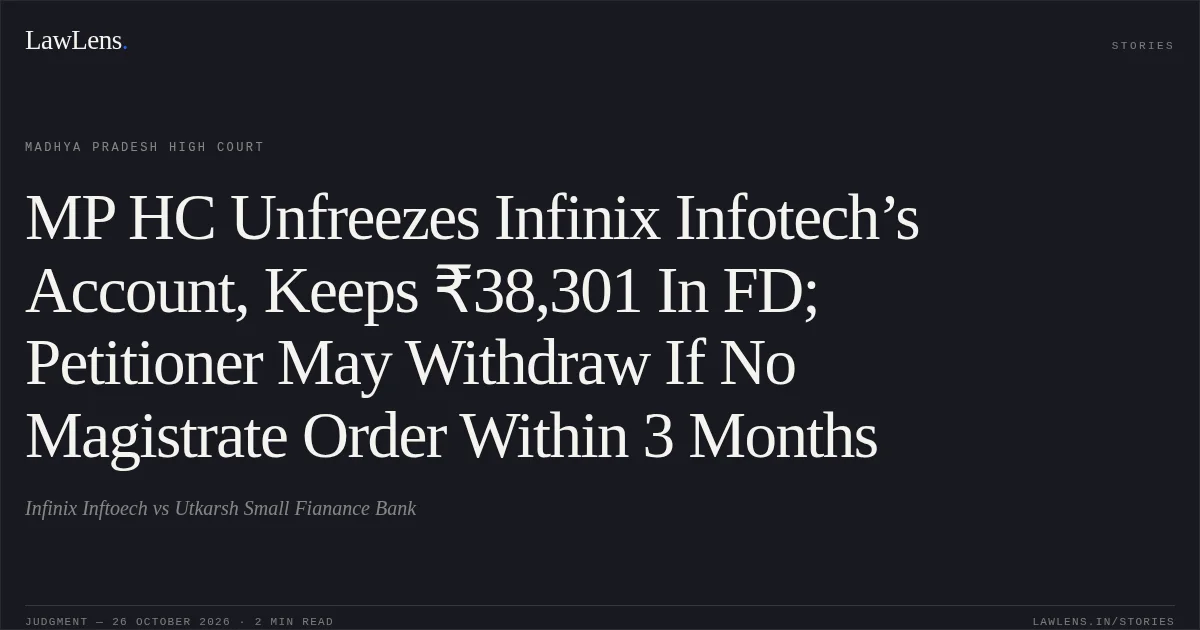 MP HC Unfreezes Infinix Infotech’s Account, Keeps ₹38,301 In FD; Petitioner May Withdraw If No Magistrate Order Within 3 Months. Infinix Inftoech vs Utkarsh Small Fianance Bank. Madhya Pradesh High Court. LawLens
