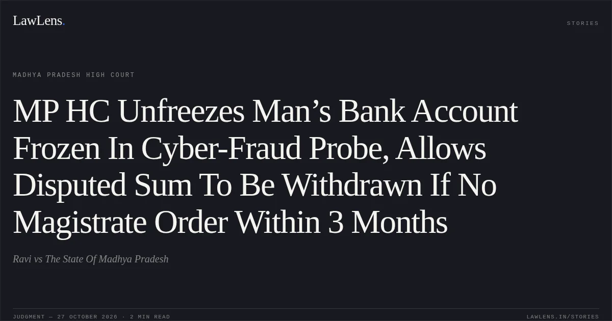 MP HC Unfreezes Man’s Bank Account Frozen In Cyber-Fraud Probe, Allows Disputed Sum To Be Withdrawn If No Magistrate Order Within 3 Months. Ravi vs The State Of Madhya Pradesh. Madhya Pradesh High Court. LawLens