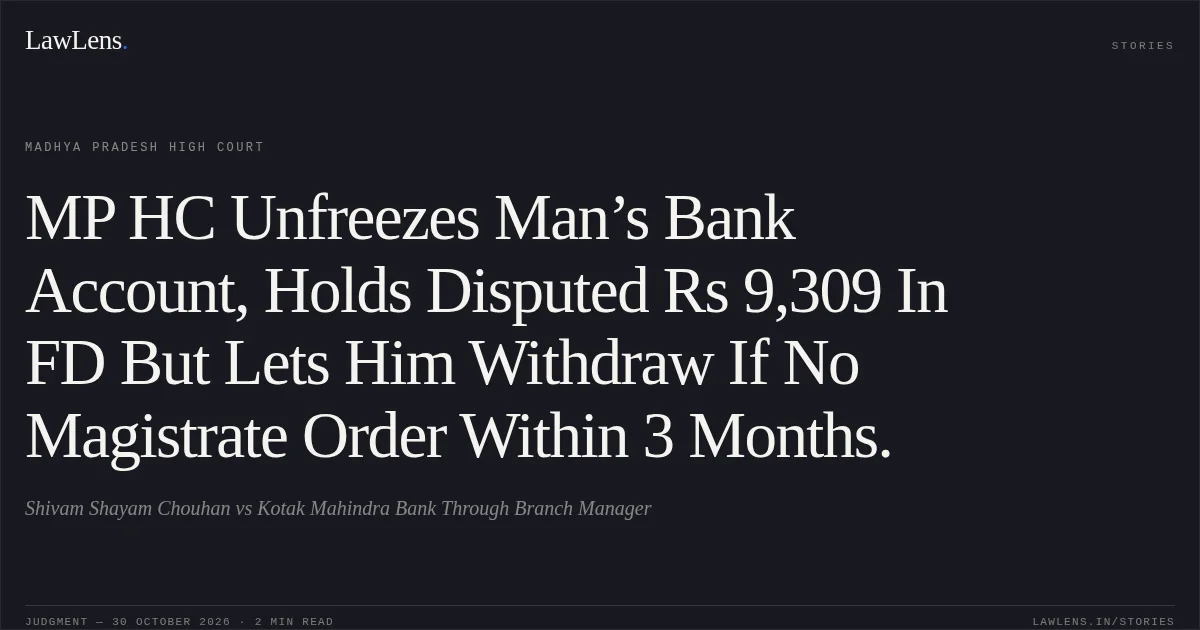 MP HC Unfreezes Man’s Bank Account, Holds Disputed Rs 9,309 In FD But Lets Him Withdraw If No Magistrate Order Within 3 Months.. Shivam Shayam Chouhan vs Kotak Mahindra Bank Through Branch Manager. Madhya Pradesh High Court. LawLens