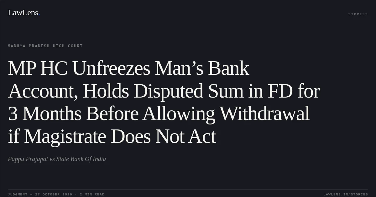 MP HC Unfreezes Man’s Bank Account, Holds Disputed Sum in FD for 3 Months Before Allowing Withdrawal if Magistrate Does Not Act. Pappu Prajapat vs State Bank Of India. Madhya Pradesh High Court. LawLens