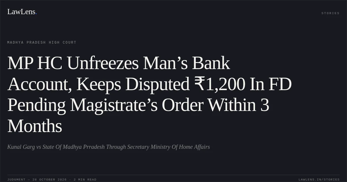 MP HC Unfreezes Man’s Bank Account, Keeps Disputed ₹1,200 In FD Pending Magistrate’s Order Within 3 Months. Kunal Garg vs State Of Madhya Prradesh Through Secretary Ministry Of Home Affairs. Madhya Pradesh High Court. LawLens