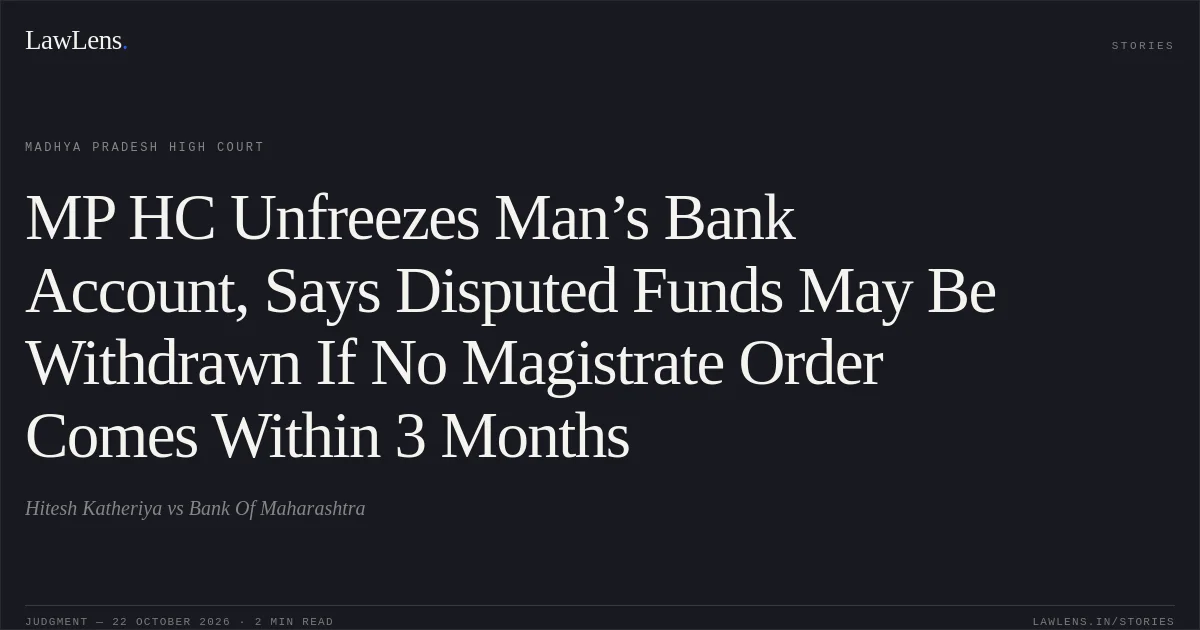 MP HC Unfreezes Man’s Bank Account, Says Disputed Funds May Be Withdrawn If No Magistrate Order Comes Within 3 Months. Hitesh Katheriya vs Bank Of Maharashtra. Madhya Pradesh High Court. LawLens