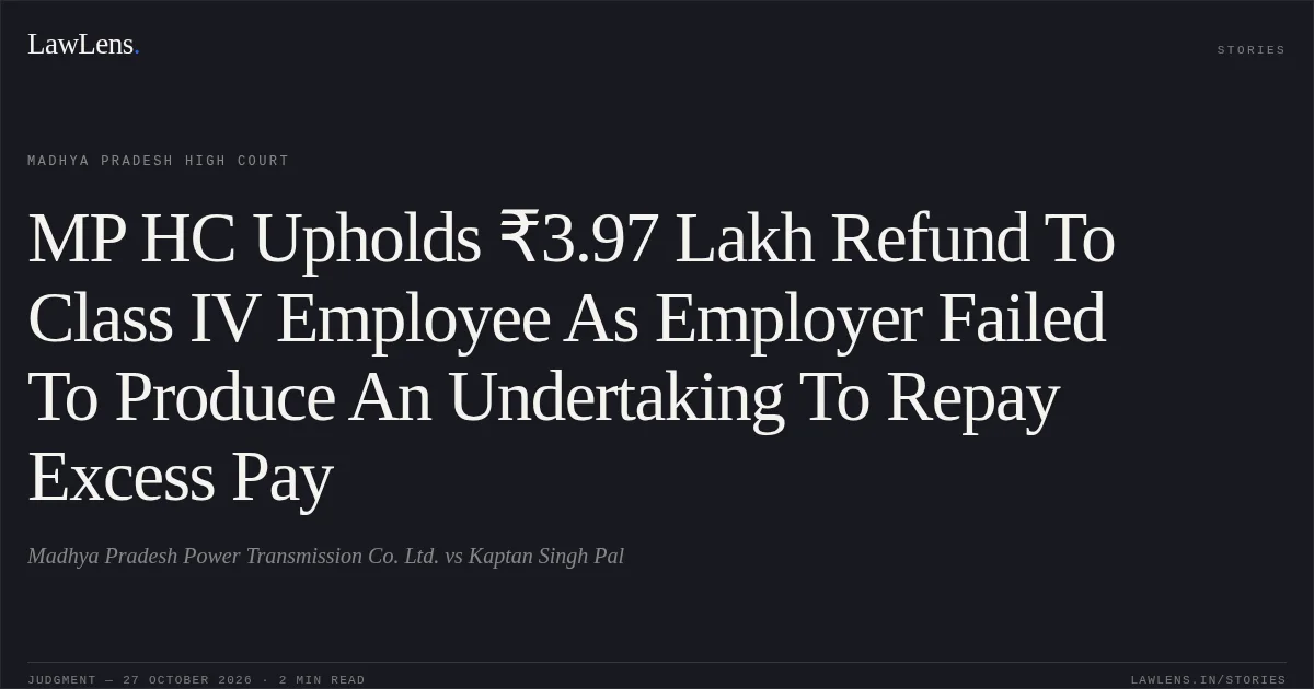 MP HC Upholds ₹3.97 Lakh Refund To Class IV Employee As Employer Failed To Produce An Undertaking To Repay Excess Pay. Madhya Pradesh Power Transmission Co. Ltd. vs Kaptan Singh Pal. Madhya Pradesh High Court. LawLens