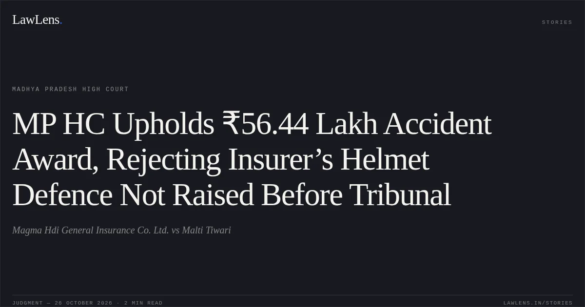 MP HC Upholds ₹56.44 Lakh Accident Award, Rejecting Insurer’s Helmet Defence Not Raised Before Tribunal. Magma Hdi General Insurance Co. Ltd. vs Malti Tiwari. Madhya Pradesh High Court. LawLens