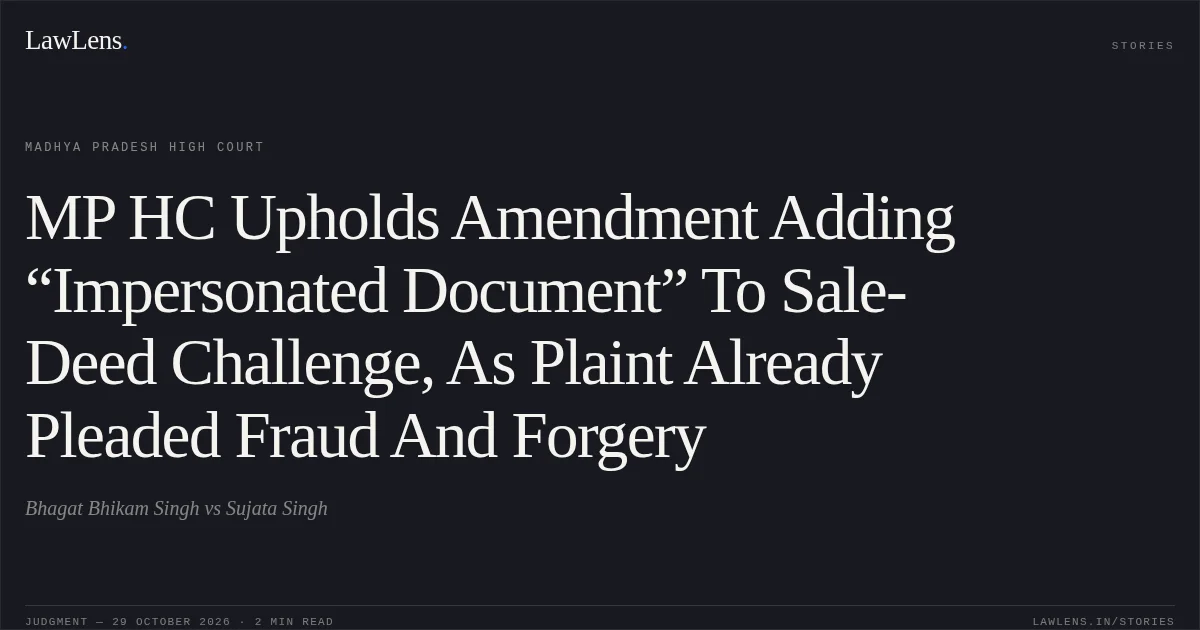 MP HC Upholds Amendment Adding “Impersonated Document” To Sale-Deed Challenge, As Plaint Already Pleaded Fraud And Forgery. Bhagat Bhikam Singh vs Sujata Singh. Madhya Pradesh High Court. LawLens
