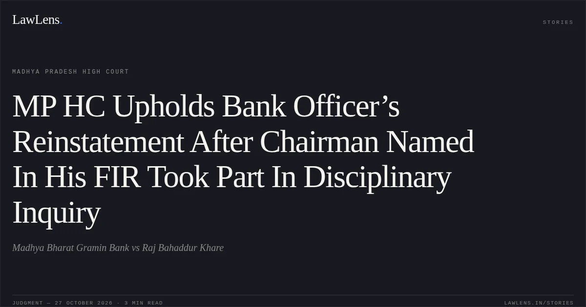 MP HC Upholds Bank Officer’s Reinstatement After Chairman Named In His FIR Took Part In Disciplinary Inquiry. Madhya Bharat Gramin Bank vs Raj Bahaddur Khare. Madhya Pradesh High Court. LawLens