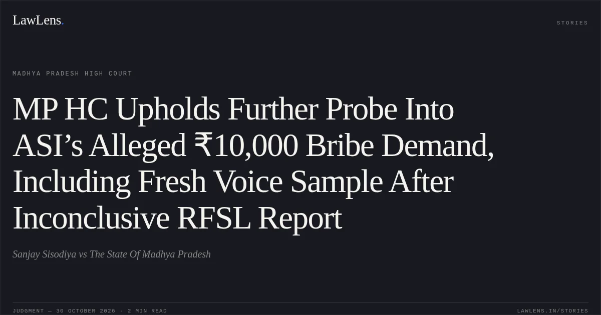 MP HC Upholds Further Probe Into ASI’s Alleged ₹10,000 Bribe Demand, Including Fresh Voice Sample After Inconclusive RFSL Report. Sanjay Sisodiya vs The State Of Madhya Pradesh. Madhya Pradesh High Court. LawLens