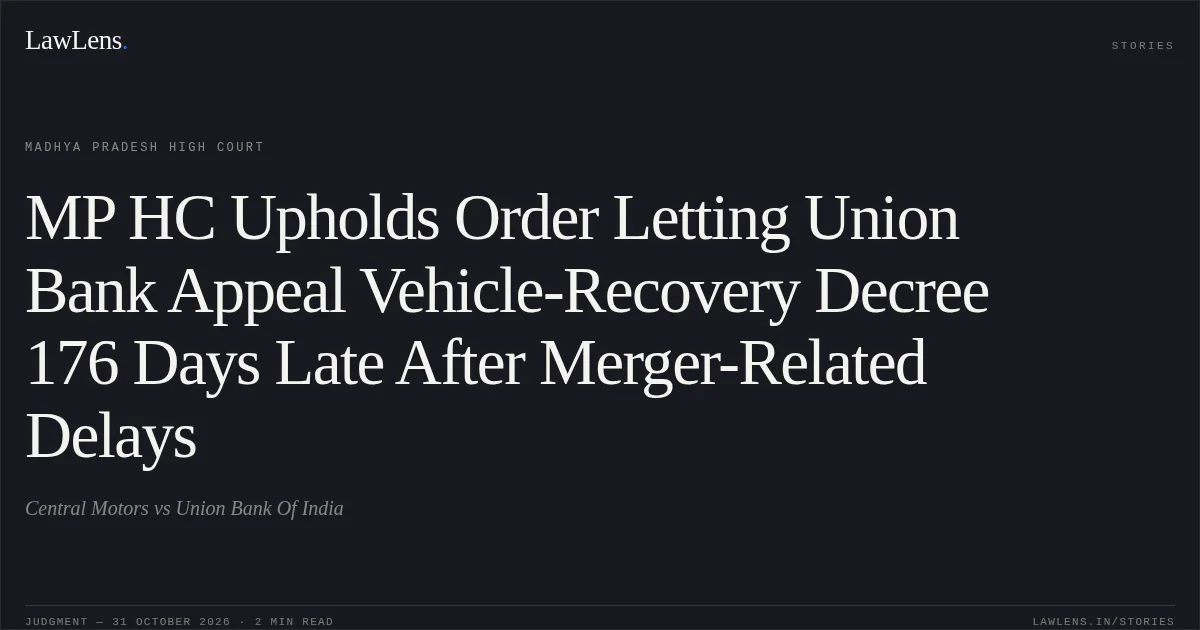 MP HC Upholds Order Letting Union Bank Appeal Vehicle-Recovery Decree 176 Days Late After Merger-Related Delays. Central Motors vs Union Bank Of India. Madhya Pradesh High Court. LawLens