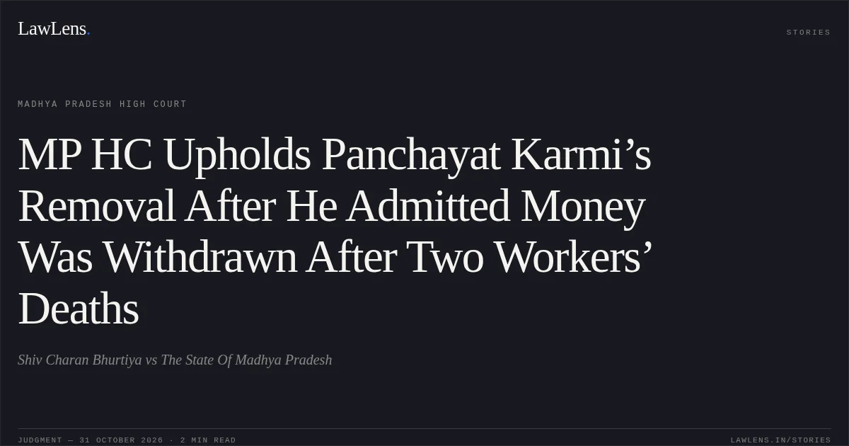 MP HC Upholds Panchayat Karmi’s Removal After He Admitted Money Was Withdrawn After Two Workers’ Deaths. Shiv Charan Bhurtiya vs The State Of Madhya Pradesh. Madhya Pradesh High Court. LawLens