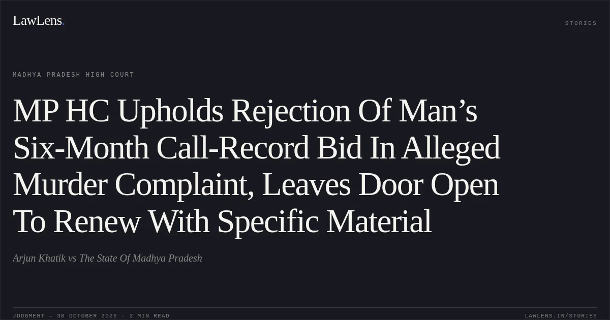 MP HC Upholds Rejection Of Man’s Six-Month Call-Record Bid In Alleged Murder Complaint, Leaves Door Open To Renew With Specific Material. Arjun Khatik vs The State Of Madhya Pradesh. Madhya Pradesh High Court. LawLens
