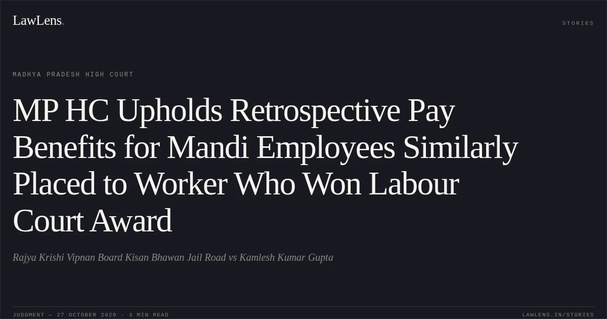 MP HC Upholds Retrospective Pay Benefits for Mandi Employees Similarly Placed to Worker Who Won Labour Court Award. Rajya Krishi Vipnan Board Kisan Bhawan Jail Road vs Kamlesh Kumar Gupta. Madhya Pradesh High Court. LawLens