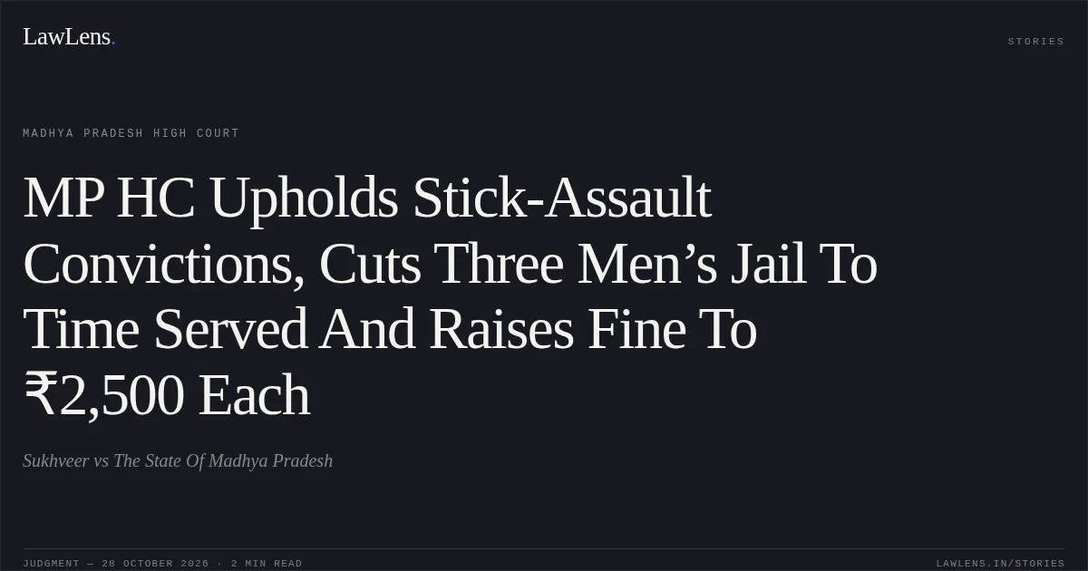 MP HC Upholds Stick-Assault Convictions, Cuts Three Men’s Jail To Time Served And Raises Fine To ₹2,500 Each. Sukhveer vs The State Of Madhya Pradesh. Madhya Pradesh High Court. LawLens