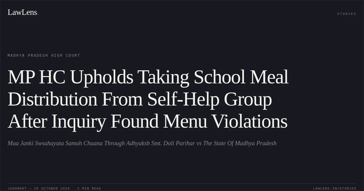 MP HC Upholds Taking School Meal Distribution From Self-Help Group After Inquiry Found Menu Violations. Maa Janki Swsahayata Samuh Chuana Through Adhyaksh Smt. Doli Parihar vs The State Of Madhya Pradesh. Madhya Pradesh High Court. LawLens
