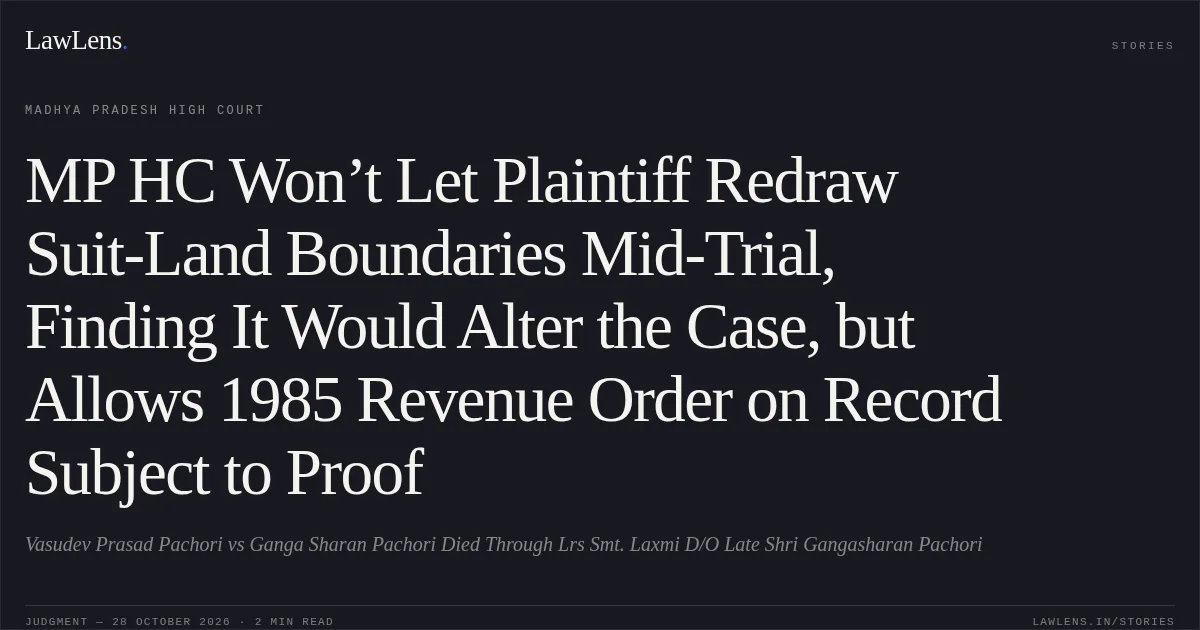 MP HC Won’t Let Plaintiff Redraw Suit-Land Boundaries Mid-Trial, Finding It Would Alter the Case, but Allows 1985 Revenue Order on Record Subject to Proof. Vasudev Prasad Pachori vs Ganga Sharan Pachori Died Through Lrs Smt. Laxmi  D/O Late Shri Gangasharan Pachori. Madhya Pradesh High Court. LawLens