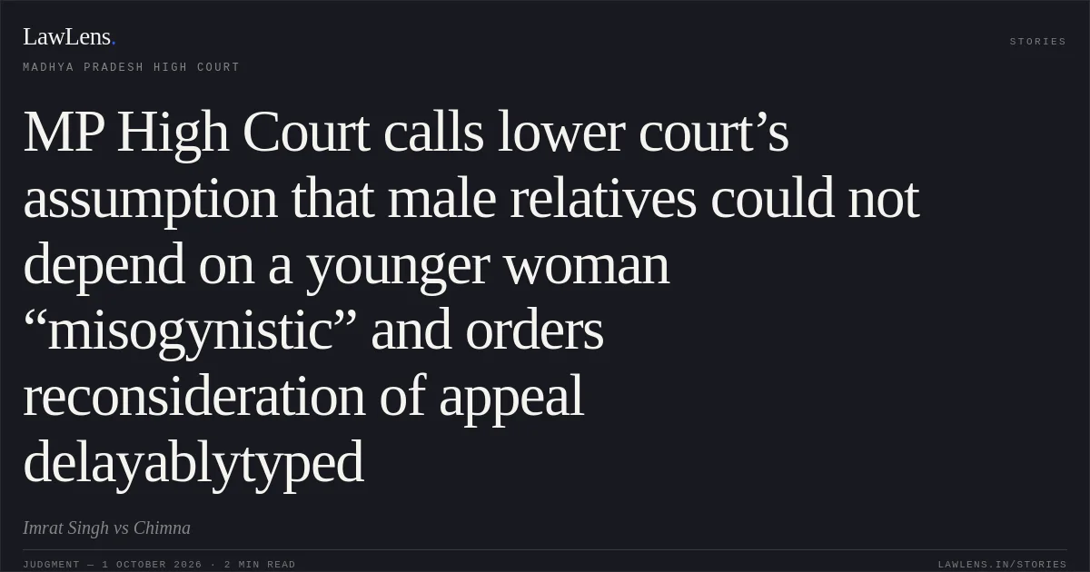 MP High Court calls lower court’s assumption that male relatives could not depend on a younger woman “misogynistic” and orders reconsideration of appeal delayablytyped. Imrat Singh vs Chimna. Madhya Pradesh High Court. LawLens