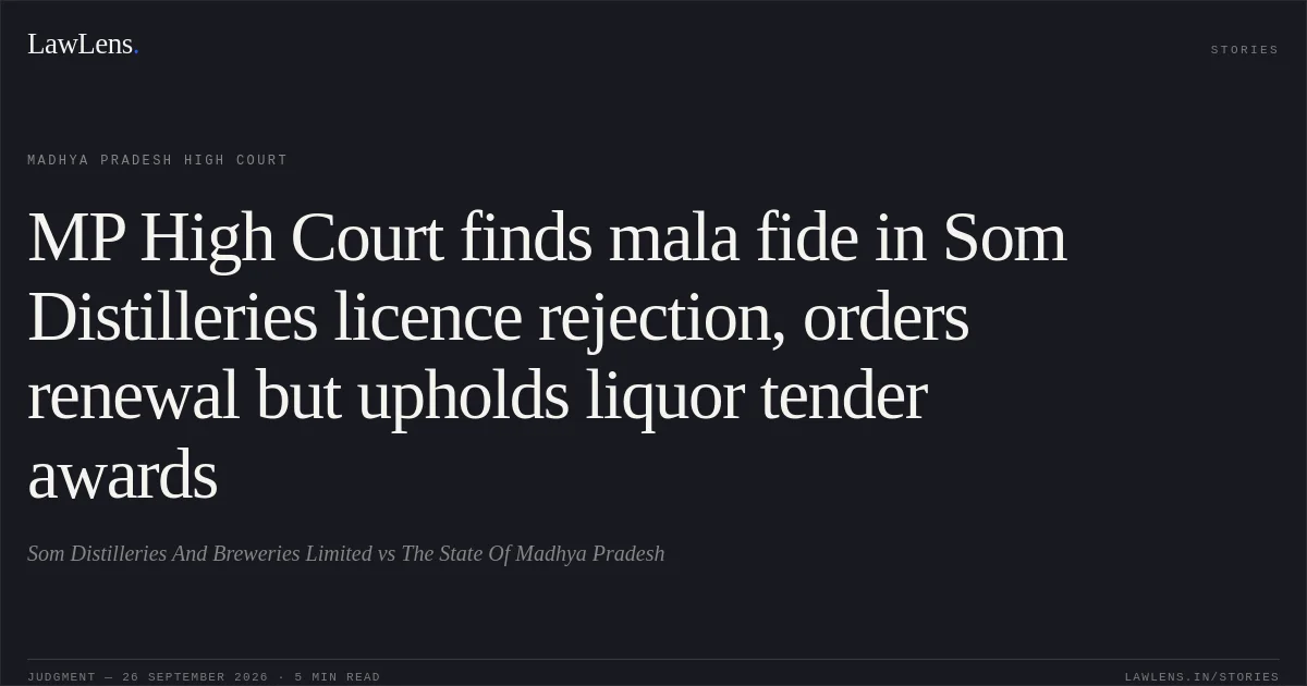 MP High Court finds mala fide in Som Distilleries licence rejection, orders renewal but upholds liquor tender awards. Som Distilleries And Breweries Limited vs The State Of Madhya Pradesh. Madhya Pradesh High Court. LawLens