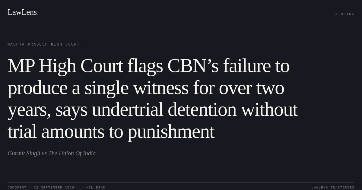 MP High Court flags CBN’s failure to produce a single witness for over two years, says undertrial detention without trial amounts to punishment. Gurmit Singh vs The Union Of India. Madhya Pradesh High Court. LawLens