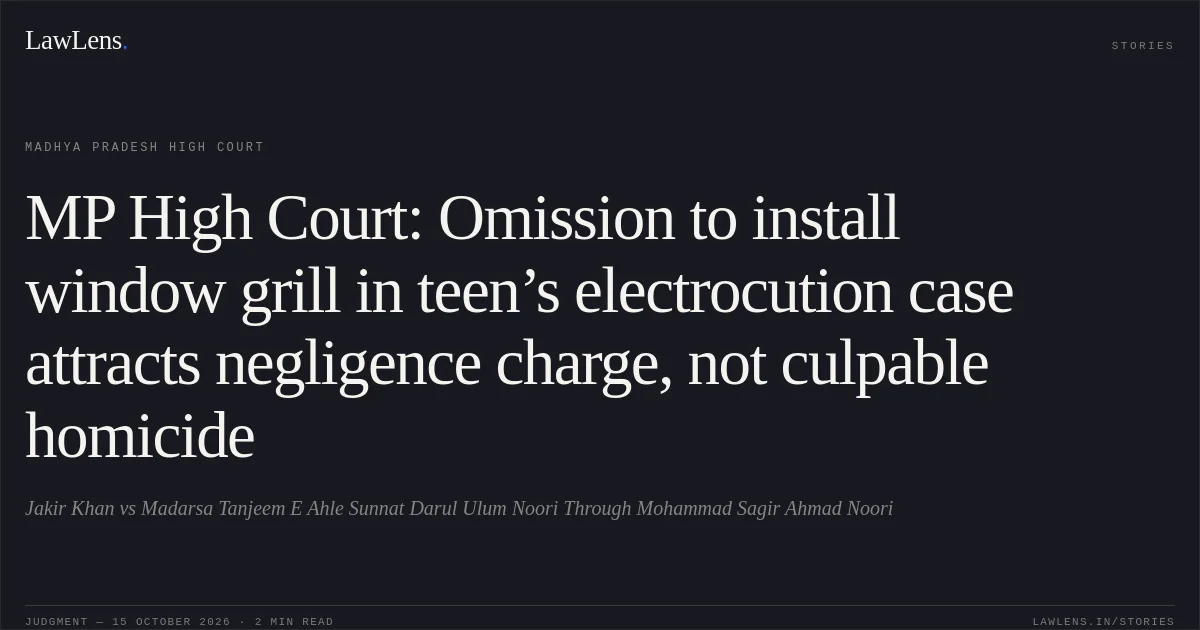 MP High Court: Omission to install window grill in teen’s electrocution case attracts negligence charge, not culpable homicide. Jakir Khan vs Madarsa Tanjeem E Ahle Sunnat Darul Ulum Noori Through Mohammad Sagir Ahmad Noori. Madhya Pradesh High Court. LawLens