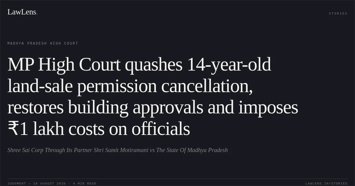 MP High Court quashes 14-year-old land-sale permission cancellation, restores building approvals and imposes ₹1 lakh costs on officials. Shree Sai Corp Through Its Partner Shri Sumit Motiramani vs The State Of Madhya Pradesh. Madhya Pradesh High Court. LawLens