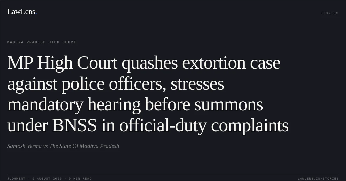 MP High Court quashes extortion case against police officers, stresses mandatory hearing before summons under BNSS in official-duty complaints. Santosh Verma vs The State Of Madhya Pradesh. Madhya Pradesh High Court. LawLens