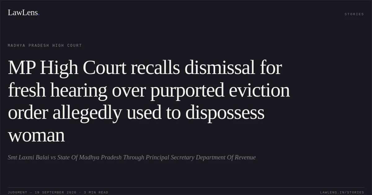 MP High Court recalls dismissal for fresh hearing over purported eviction order allegedly used to dispossess woman. Smt Laxmi Balai vs State Of Madhya Pradesh Through Principal Secretary Department Of Revenue. Madhya Pradesh High Court. LawLens