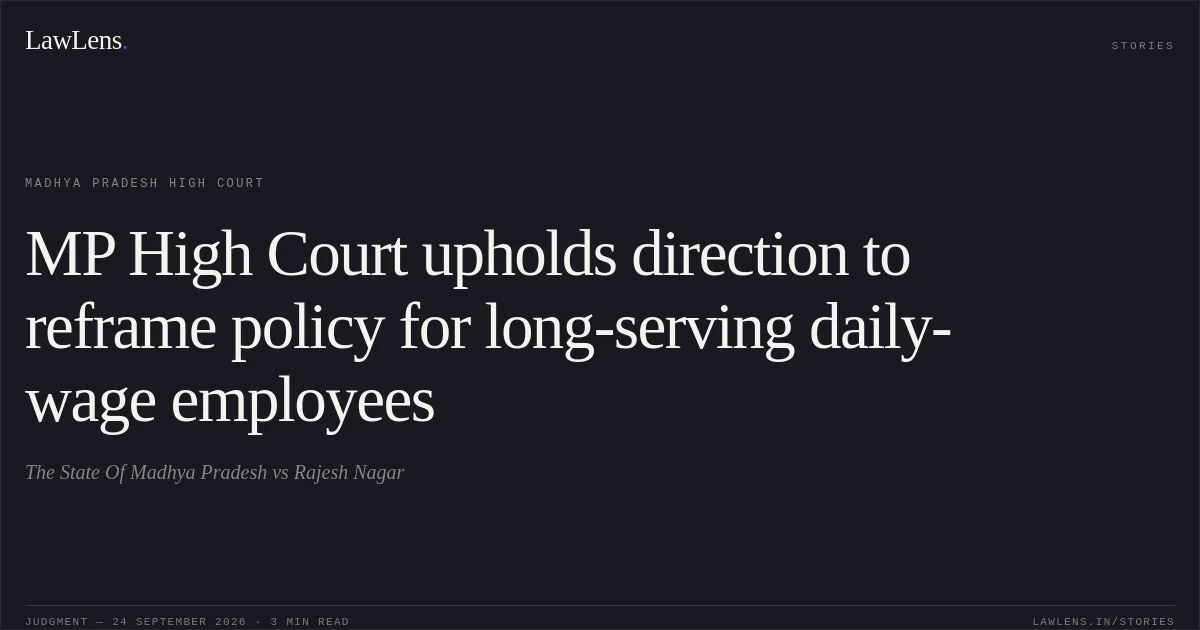 MP High Court upholds direction to reframe policy for long-serving daily-wage employees. The State Of Madhya Pradesh vs Rajesh Nagar. Madhya Pradesh High Court. LawLens