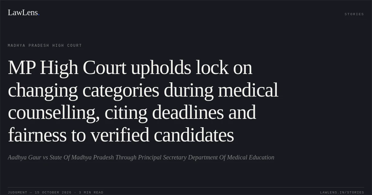 MP High Court upholds lock on changing categories during medical counselling, citing deadlines and fairness to verified candidates. Aadhya Gaur vs State Of Madhya Pradesh Through Principal Secretary Department Of Medical Education. Madhya Pradesh High Court. LawLens