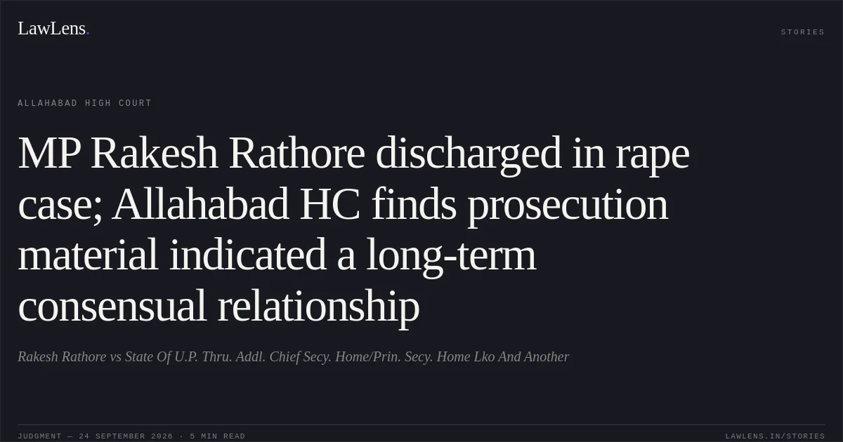 MP Rakesh Rathore discharged in rape case; Allahabad HC finds prosecution material indicated a long-term consensual relationship. Rakesh Rathore vs State Of U.P. Thru. Addl. Chief Secy. Home/Prin. Secy. Home Lko And Another. Allahabad High Court. LawLens
