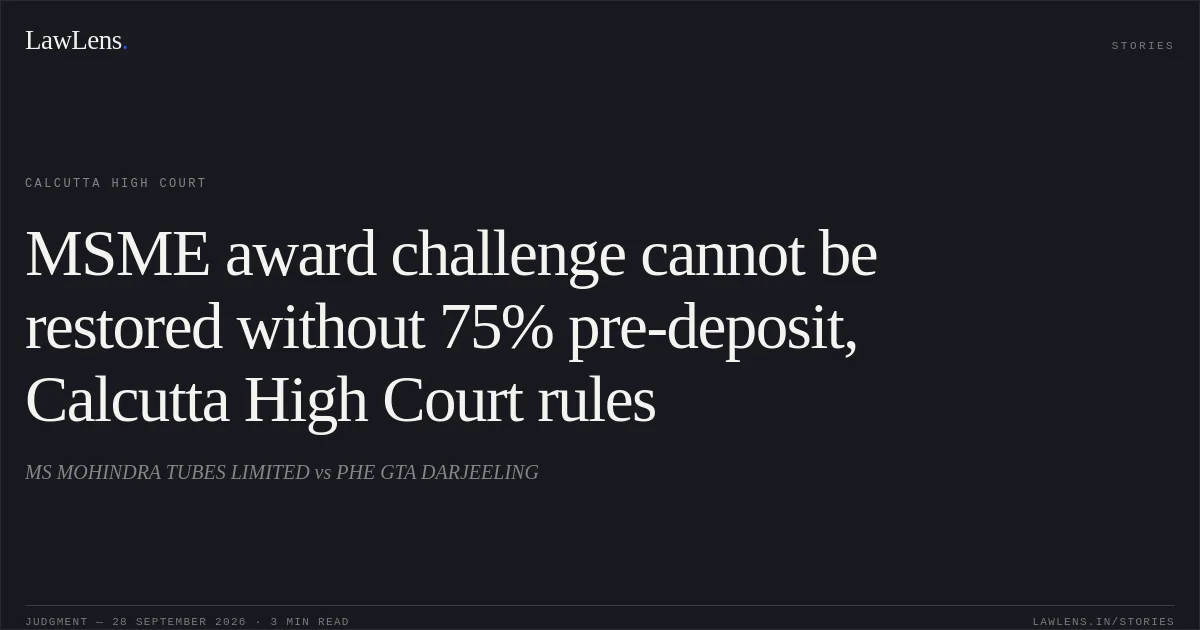 MSME award challenge cannot be restored without 75% pre-deposit, Calcutta High Court rules. MS MOHINDRA TUBES LIMITED vs PHE GTA DARJEELING. Calcutta High Court. LawLens