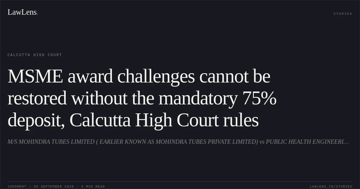 MSME award challenges cannot be restored without the mandatory 75% deposit, Calcutta High Court rules. M/S MOHINDRA TUBES LIMITED ( EARLIER KNOWN AS MOHINDRA TUBES PRIVATE LIMITED) vs PUBLIC HEALTH ENGINEERING DEPARTMENT GORKHA TERRITORIAL ADMINISTRATION, DARJEELING. Calcutta High Court. LawLens