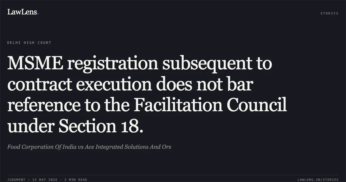 MSME registration subsequent to contract execution does not bar reference to the Facilitation Council under Section 18.. Food Corporation Of India vs Ace Integrated Solutions And Ors. Delhi High Court. LawLens