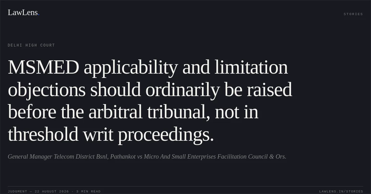 MSMED applicability and limitation objections should ordinarily be raised before the arbitral tribunal, not in threshold writ proceedings.. General Manager Telecom District Bsnl, Pathankot vs Micro And Small Enterprises Facilitation Council & Ors.. Delhi High Court. LawLens